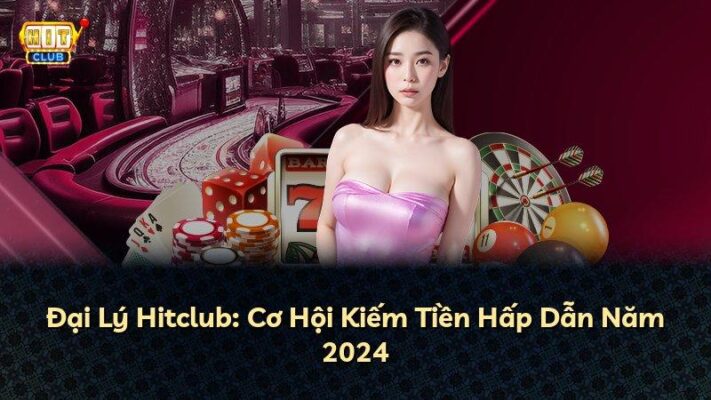 Đại Lý Hitclub: Cơ Hội Kiếm Tiền Hấp Dẫn Năm 2026