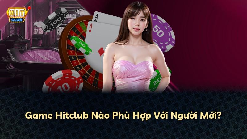 Game Hitclub Nào Phù Hợp Với Người Mới?