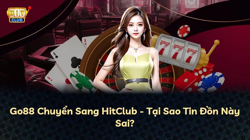 Go88 Chuyển Sang HitClub - Tại Sao Tin Đồn Này Sai?