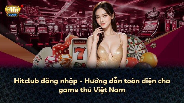 Hitclub đăng nhập – Hướng dẫn toàn diện cho game thủ Việt Nam