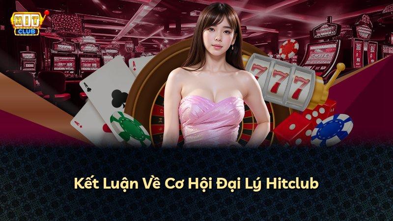 Kết Luận Về Cơ Hội Đại Lý Hitclub