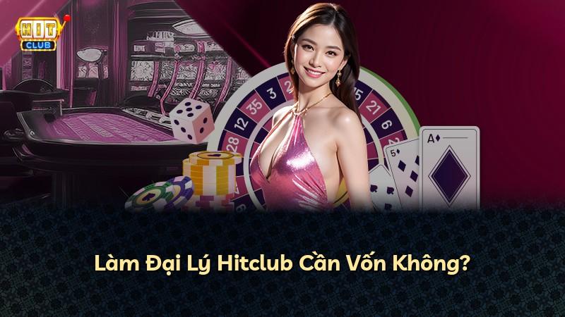 Làm Đại Lý Hitclub Cần Vốn Không?